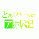 とあるパーマのアホ伝記（ツイッター）