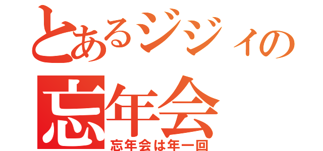 とあるジジィの忘年会（忘年会は年一回）