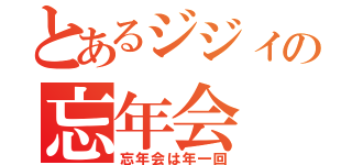 とあるジジィの忘年会（忘年会は年一回）