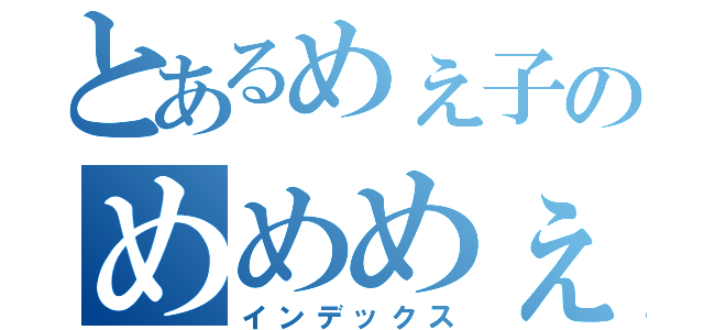 とあるめぇ子のめめめぇ子（インデックス）