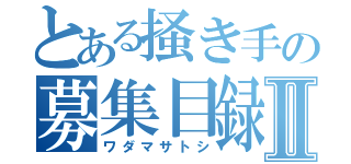 とある掻き手の募集目録Ⅱ（ワダマサトシ）