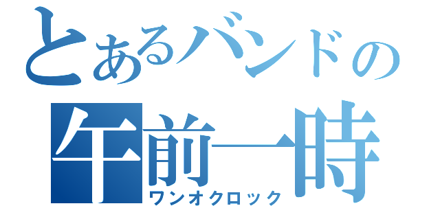 とあるバンドの午前一時（ワンオクロック）