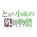 とある小成の外掛物體（絕對暴力）