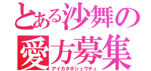 とある沙舞の愛方募集中（アイカタボシュウチュ）