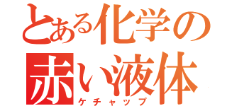 とある化学の赤い液体（ケチャップ）