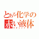 とある化学の赤い液体（ケチャップ）