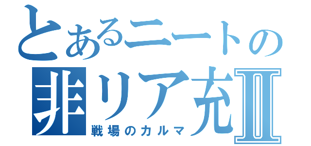 とあるニートの非リア充Ⅱ（戦場のカルマ）