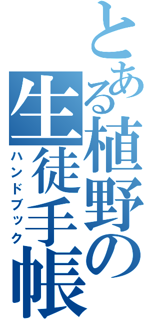 とある植野の生徒手帳（ハンドブック）