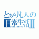 とある凡人の日常生活Ⅱ（にちじょうせいかつ）