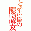 とある声優の渡辺麻友（アニメ監督）