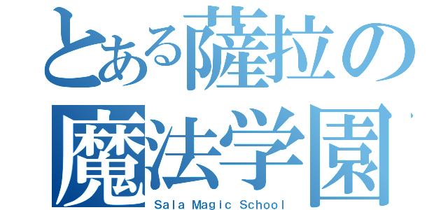 とある薩拉の魔法学園（Ｓａｌａ Ｍａｇｉｃ Ｓｃｈｏｏｌ）