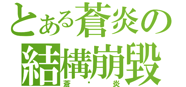 とある蒼炎の結構崩毀（蒼☓炎）