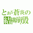 とある蒼炎の結構崩毀（蒼☓炎）