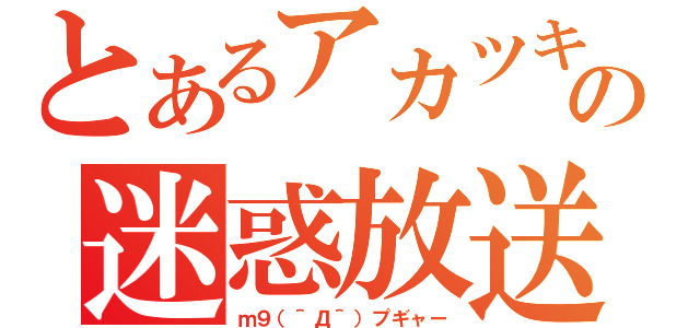 とあるアカツキの迷惑放送（ｍ９（＾Д＾）プギャー）