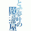 とある夢叶の放送部屋（騒ぐ場所）