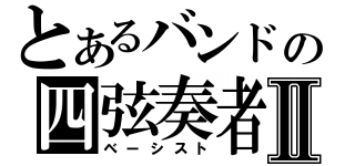 とあるバンドの四弦奏者Ⅱ（ベーシスト）