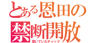 とある恩田の禁断開放（空いていたチャック）