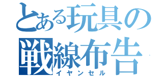 とある玩具の戦線布告（イヤンセル）