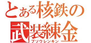 とある核鉄の武装練金（ブソウレンキン）