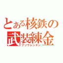 とある核鉄の武装練金（ブソウレンキン）