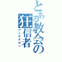 とある教会の狂信者（アンデルセン）