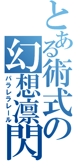 とある術式の幻想凛閃荷（パラレラレール）