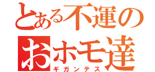 とある不運のおホモ達（ギガンテス）