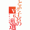 とある子宮のｖ６厳選（子作り作業）