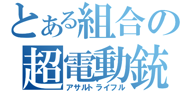 とある組合の超電動銃（アサルトライフル）