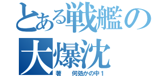 とある戦艦の大爆沈（著  何処かの中１）