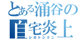 とある涌谷の自宅炎上（シガトシクニ）