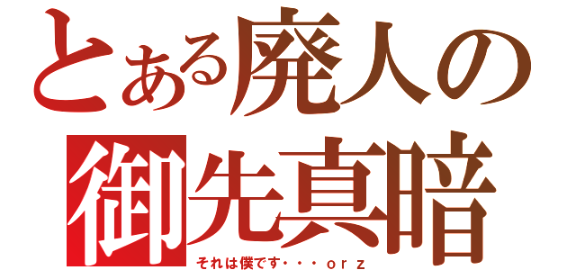 とある廃人の御先真暗（それは僕です・・・ｏｒｚ）