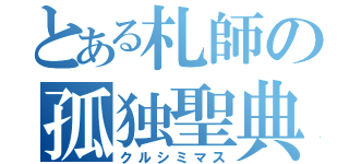 とある札師の孤独聖典（クルシミマス）