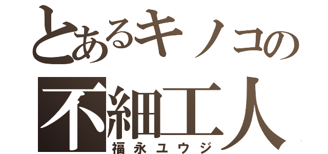 とあるキノコの不細工人（福永ユウジ）