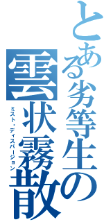 とある劣等生の雲状霧散（ミスト・ディスパージョン）