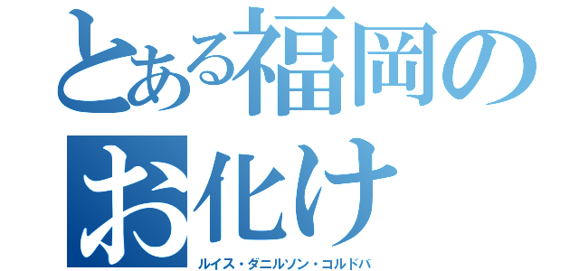 とある福岡のお化け（ルイス・ダニルソン・コルドバ）