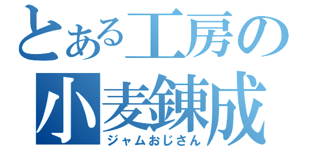 とある工房の小麦錬成（ジャムおじさん）