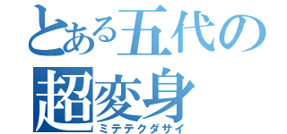 とある五代の超変身（ミテテクダサイ）