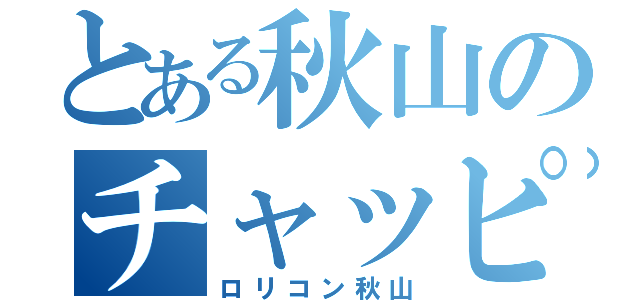 とある秋山のチャッピー（ロリコン秋山）