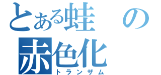 とある蛙の赤色化（トランザム）