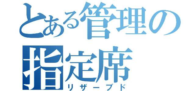 とある管理の指定席（リザーブド）