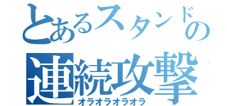 とあるスタンドの連続攻撃（オラオラオラオラ）