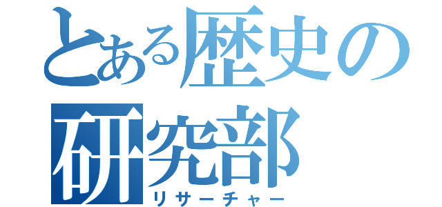 とある歴史の研究部（リサーチャー）