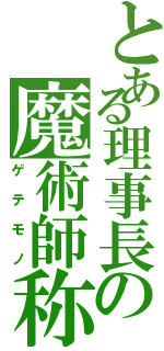 とある理事長の魔術師称（ゲテモノ）