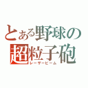 とある野球の超粒子砲（レーザービーム）