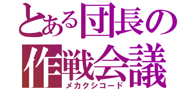 とある団長の作戦会議（メカクシコード）