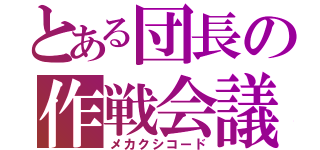 とある団長の作戦会議（メカクシコード）