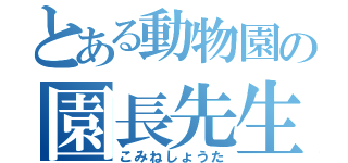 とある動物園の園長先生（こみねしょうた）