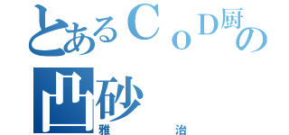 とあるＣｏＤ厨の凸砂（雅治）