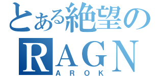 とある絶望のＲＡＧＮ（ＡＲＯＫ）